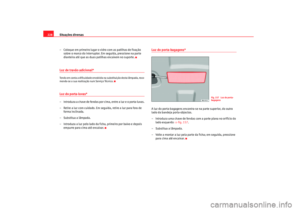 Seat Cordoba 2007 Manual do proprietário (in Portuguese) Situações diversas
228
– Coloque em primeiro lugar o vidro com as patilhas de fixação sobre o marco do interruptor. Em seguida, pressione na parte
dianteira até que as duas patilhas encaixem n Seat Cordoba 2007 Manual do proprietário (in Portuguese) Situações diversas
228
– Coloque em primeiro lugar o vidro com as patilhas de fixação sobre o marco do interruptor. Em seguida, pressione na parte
dianteira até que as duas patilhas encaixem n