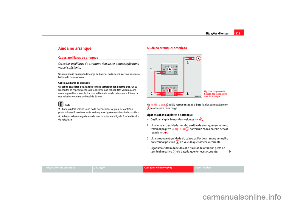 Seat Cordoba 2007 Manual do proprietário (in Portuguese) Situações diversas229
Dispositivos de segurança
Utilização
Conselhos e Intervenções
Dados Técnicos
Ajuda no arranqueCabos auxiliares de arranque
Os cabos auxiliares de arranque têm de ter um Seat Cordoba 2007 Manual do proprietário (in Portuguese) Situações diversas229
Dispositivos de segurança
Utilização
Conselhos e Intervenções
Dados Técnicos
Ajuda no arranqueCabos auxiliares de arranque
Os cabos auxiliares de arranque têm de ter um