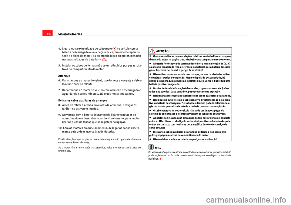Seat Cordoba 2007 Manual do proprietário (in Portuguese) Situações diversas
230
4. Ligar a outra extremidade do cabo preto no veículo com a bateria descarregada a uma peça maciça, firmemente aparafu-
sada ao bloco do motor, ou ao próprio bloco do m Seat Cordoba 2007 Manual do proprietário (in Portuguese) Situações diversas
230
4. Ligar a outra extremidade do cabo preto no veículo com a bateria descarregada a uma peça maciça, firmemente aparafu-
sada ao bloco do motor, ou ao próprio bloco do m