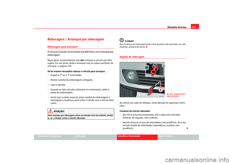 Seat Cordoba 2007 Manual do proprietário (in Portuguese) Situações diversas231
Dispositivos de segurança
Utilização
Conselhos e Intervenções
Dados Técnicos
Rebocagem / Arranque por rebocagemRebocagem para arranque*
O recurso à ajuda no arranque é Seat Cordoba 2007 Manual do proprietário (in Portuguese) Situações diversas231
Dispositivos de segurança
Utilização
Conselhos e Intervenções
Dados Técnicos
Rebocagem / Arranque por rebocagemRebocagem para arranque*
O recurso à ajuda no arranque é