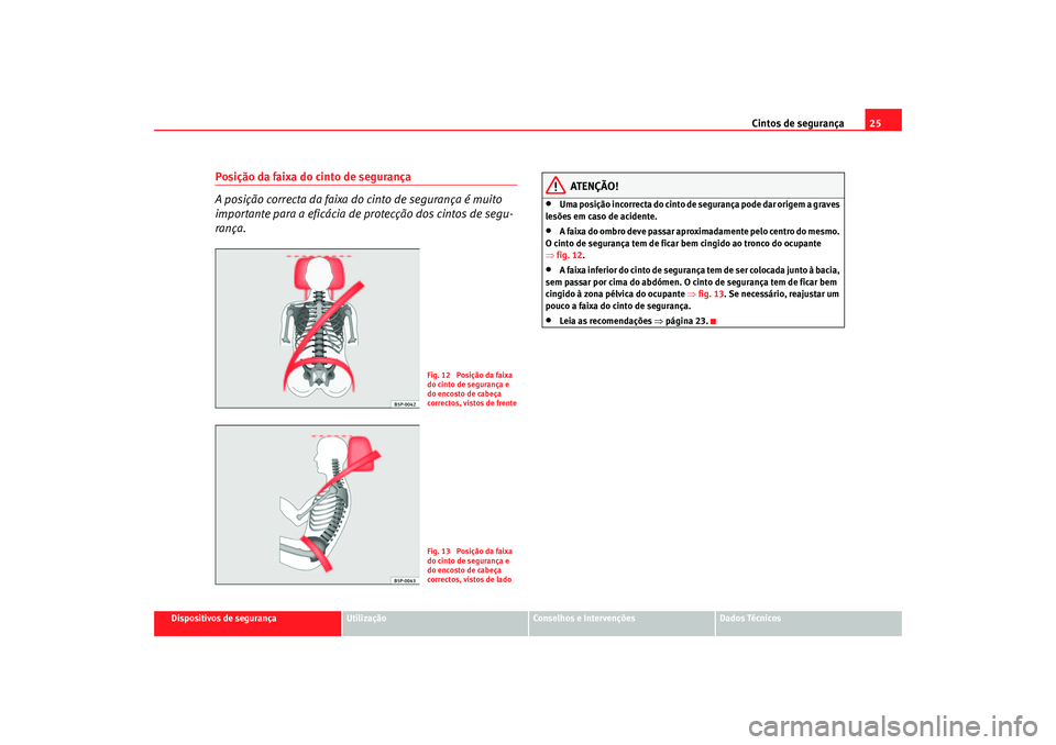 Seat Cordoba 2007 Manual do proprietário (in Portuguese) Cintos de segurança25
Dispositivos de segurança
Utilização
Conselhos e Intervenções
Dados Técnicos
Posição da faixa do cinto de segurança
A posição correcta da faixa do cinto de segurança Seat Cordoba 2007 Manual do proprietário (in Portuguese) Cintos de segurança25
Dispositivos de segurança
Utilização
Conselhos e Intervenções
Dados Técnicos
Posição da faixa do cinto de segurança
A posição correcta da faixa do cinto de segurança