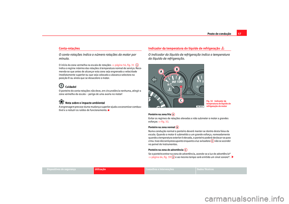 Seat Cordoba 2007 Manual do proprietário (in Portuguese) Posto de condução57
Dispositivos de segurança
Utilização
Conselhos e Intervenções
Dados Técnicos
Conta-rotações
O conta-rotações indica o número rotações do motor por
minuto.O início Seat Cordoba 2007 Manual do proprietário (in Portuguese) Posto de condução57
Dispositivos de segurança
Utilização
Conselhos e Intervenções
Dados Técnicos
Conta-rotações
O conta-rotações indica o número rotações do motor por
minuto.O início