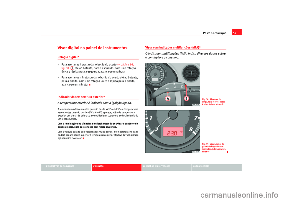 Seat Cordoba 2007 Manual do proprietário (in Portuguese) Posto de condução59
Dispositivos de segurança
Utilização
Conselhos e Intervenções
Dados Técnicos
Visor digital no painel de instrumentosRelógio digital* – Para acertar as horas, rodar o bot Seat Cordoba 2007 Manual do proprietário (in Portuguese) Posto de condução59
Dispositivos de segurança
Utilização
Conselhos e Intervenções
Dados Técnicos
Visor digital no painel de instrumentosRelógio digital* – Para acertar as horas, rodar o bot