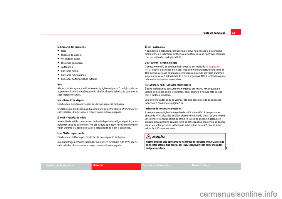 Seat Cordoba 2007 Manual do proprietário (in Portuguese) Posto de condução61
Dispositivos de segurança
Utilização
Conselhos e Intervenções
Dados Técnicos
Indicadores das memórias
•
Hora
•
Duração da viagem
•
Velocidade média
•
Distância Seat Cordoba 2007 Manual do proprietário (in Portuguese) Posto de condução61
Dispositivos de segurança
Utilização
Conselhos e Intervenções
Dados Técnicos
Indicadores das memórias
•
Hora
•
Duração da viagem
•
Velocidade média
•
Distância