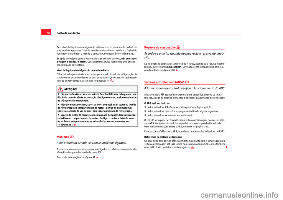 Seat Cordoba 2007 Manual do proprietário (in Portuguese) Posto de condução
68Se o nível do líquido de refrigeração estiver correcto, a anomalia poderá ter
sido motivada por uma falha do ventilador do radiador. Verificar o fusível do
ventilador do Seat Cordoba 2007 Manual do proprietário (in Portuguese) Posto de condução
68Se o nível do líquido de refrigeração estiver correcto, a anomalia poderá ter
sido motivada por uma falha do ventilador do radiador. Verificar o fusível do
ventilador do