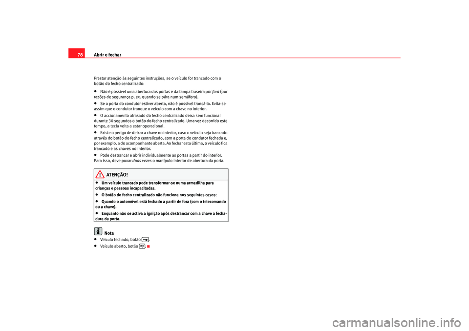 Seat Cordoba 2007 Manual do proprietário (in Portuguese) Abrir e fechar
78Prestar atenção às seguintes instruções, se o veículo for trancado com o
botão do fecho centralizado:•
Não é possível uma abertura das portas e da tampa traseira por fora Seat Cordoba 2007 Manual do proprietário (in Portuguese) Abrir e fechar
78Prestar atenção às seguintes instruções, se o veículo for trancado com o
botão do fecho centralizado:•
Não é possível uma abertura das portas e da tampa traseira por fora