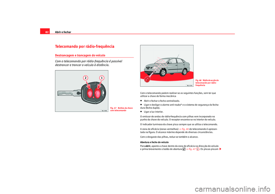 Seat Cordoba 2007 Manual do proprietário (in Portuguese) Abrir e fechar
82Telecomando por rádio-frequênciaDestrancagem e trancagem do veículo
Com o telecomando por rádio-frequência é possível
destrancar e trancar o veículo à distância.
Com o tele Seat Cordoba 2007 Manual do proprietário (in Portuguese) Abrir e fechar
82Telecomando por rádio-frequênciaDestrancagem e trancagem do veículo
Com o telecomando por rádio-frequência é possível
destrancar e trancar o veículo à distância.
Com o tele