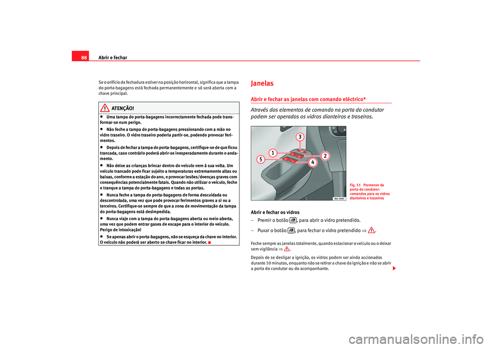 Seat Cordoba 2007 Manual do proprietário (in Portuguese) Abrir e fechar
88Se o orifício da fechadura estiver na posição horizontal, significa que a tampa
do porta-bagagens está fechada permane ntemente e só será aberta com a
chave principal.
ATENÇ Seat Cordoba 2007 Manual do proprietário (in Portuguese) Abrir e fechar
88Se o orifício da fechadura estiver na posição horizontal, significa que a tampa
do porta-bagagens está fechada permane ntemente e só será aberta com a
chave principal.
ATENÇ