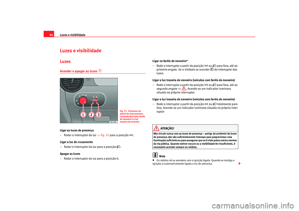 Seat Cordoba 2007 Manual do proprietário (in Portuguese) Luzes e visibilidade
94Luzes e visibilidadeLuzesAcender e apagar as luzes
Ligar as luzes de presença
– Rodar o interruptor da luz ⇒fig. 55 para a posição
.
Ligar a luz de cruzamen Seat Cordoba 2007 Manual do proprietário (in Portuguese) Luzes e visibilidade
94Luzes e visibilidadeLuzesAcender e apagar as luzes
Ligar as luzes de presença
– Rodar o interruptor da luz ⇒fig. 55 para a posição
.
Ligar a luz de cruzamen