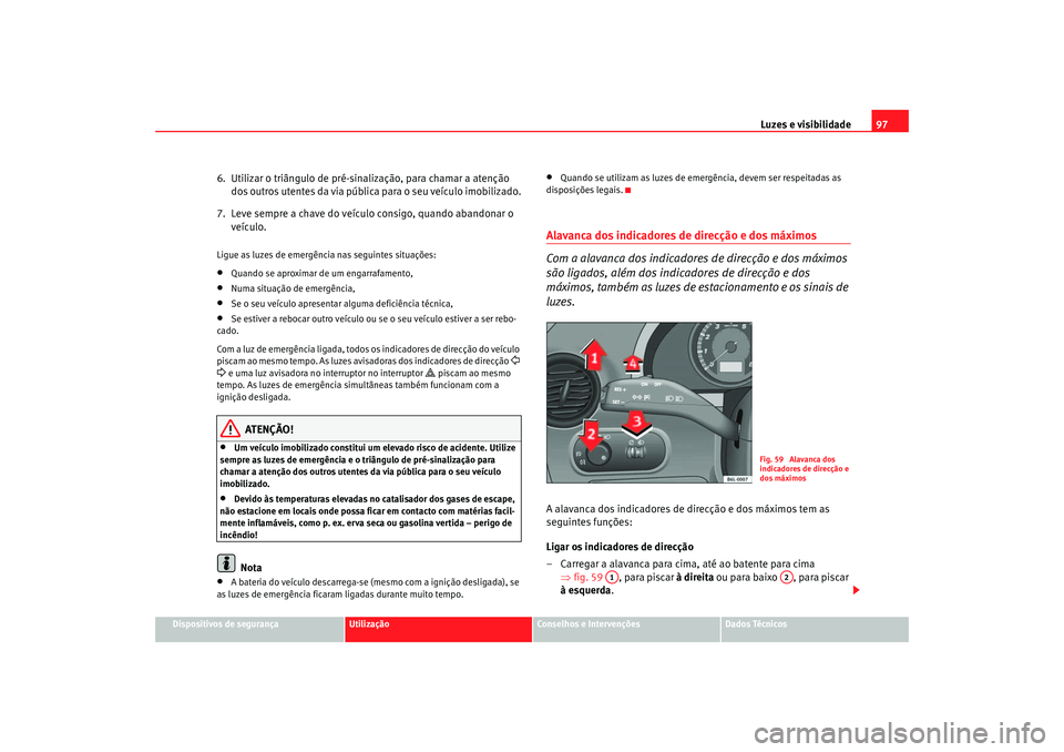 Seat Cordoba 2007 Manual do proprietário (in Portuguese) Luzes e visibilidade97
Dispositivos de segurança
Utilização
Conselhos e Intervenções
Dados Técnicos
6. Utilizar o triângulo de pré-sinalização, para chamar a atenção
dos outros utentes d Seat Cordoba 2007 Manual do proprietário (in Portuguese) Luzes e visibilidade97
Dispositivos de segurança
Utilização
Conselhos e Intervenções
Dados Técnicos
6. Utilizar o triângulo de pré-sinalização, para chamar a atenção
dos outros utentes d