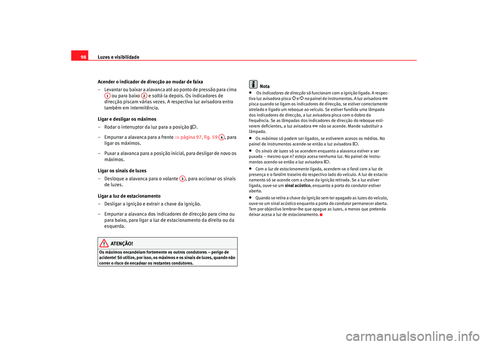Seat Cordoba 2007 Manual do proprietário (in Portuguese) Luzes e visibilidade
98
Acender o indicador de direcção ao mudar de faixa
– Levantar ou baixar a alavanca até ao ponto de pressão para cima ou para baixo e soltá-la depois. Os indicadores de Seat Cordoba 2007 Manual do proprietário (in Portuguese) Luzes e visibilidade
98
Acender o indicador de direcção ao mudar de faixa
– Levantar ou baixar a alavanca até ao ponto de pressão para cima ou para baixo e soltá-la depois. Os indicadores de