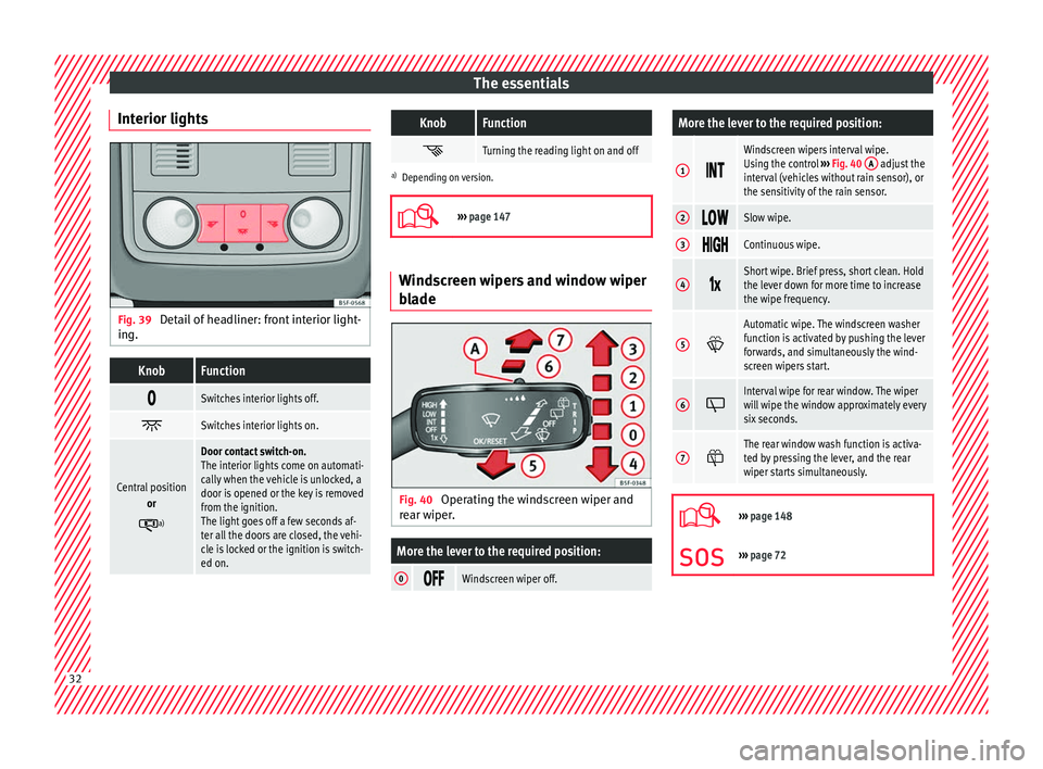 Seat Leon 5D 2017  Owners manual The essentials
Interior lights Fig. 39 
Detail of headliner: front interior light-
in g.KnobFunction 
Switches interior lights off.

Switches interior lights on.
Central position
or
a)
Door c