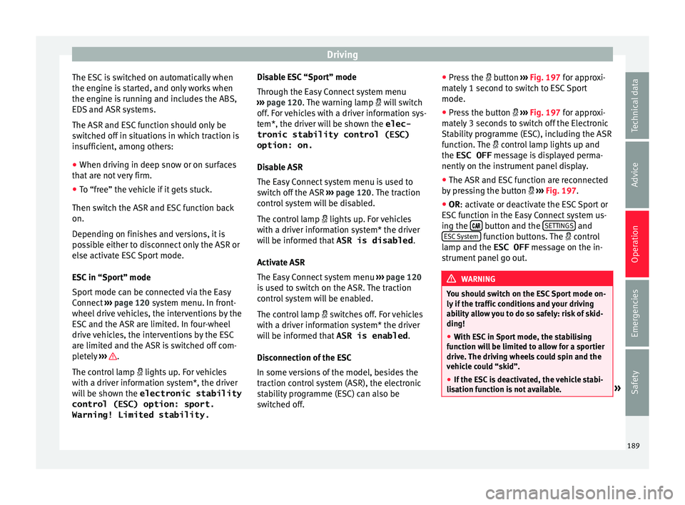 Seat Leon SC 2017  Owners manual Driving
The ESC is switched on automatically when
the en gine i
s
 started, and only works when
the engine is running and includes the ABS,
EDS and ASR systems.
The ASR and ESC function should only be