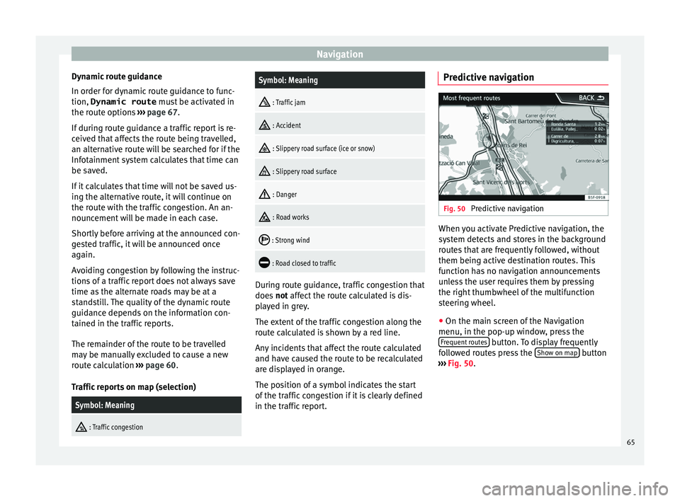 Seat Leon SC 2017  MEDIA SYSTEM PLUS - NAVI SYSTEM - NAVI SYSTEM PLUS Navigation
Dynamic route guidance
In or der f
or dy
namic route guidance to func-
tion, Dynamic route  must be activated in
the route options  ››› page 67.
If during route guidance a traffic rep