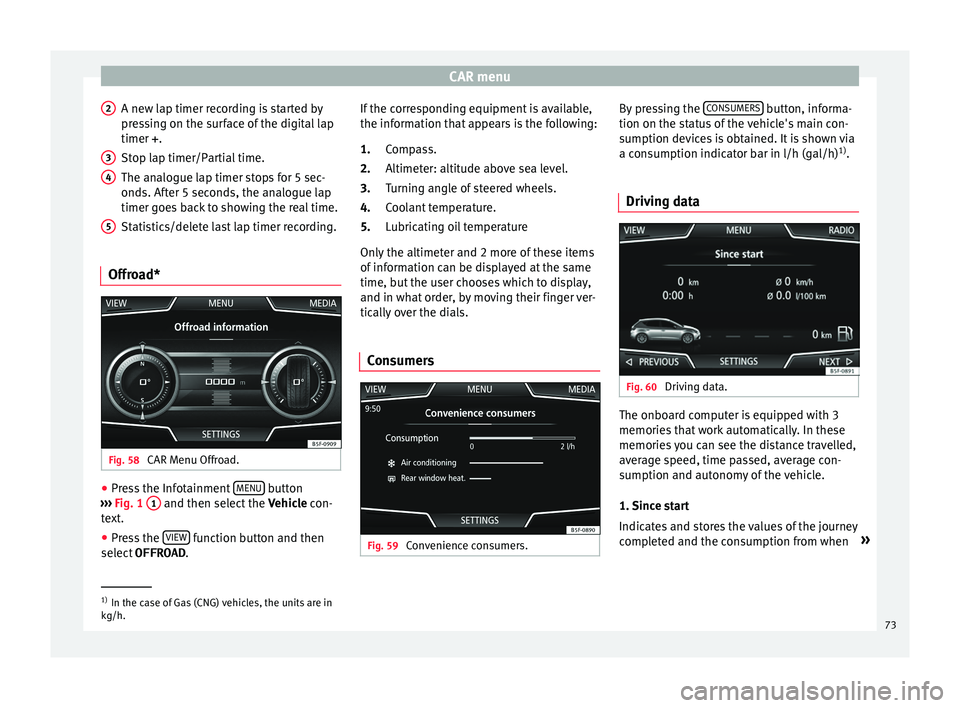 Seat Leon SC 2017 MEDIA SYSTEM PLUS - NAVI SYSTEM - NAVI SYSTEM PLUS CAR menu
A new lap timer recording is started by
pr e
s
sing on the surface of the digital lap
timer + .
Stop lap timer/Partial time.
The analogue lap timer stops for 5 sec-
onds. After 5 seconds, the Seat Leon SC 2017 MEDIA SYSTEM PLUS - NAVI SYSTEM - NAVI SYSTEM PLUS CAR menu
A new lap timer recording is started by
pr e
s
sing on the surface of the digital lap
timer + .
Stop lap timer/Partial time.
The analogue lap timer stops for 5 sec-
onds. After 5 seconds, the