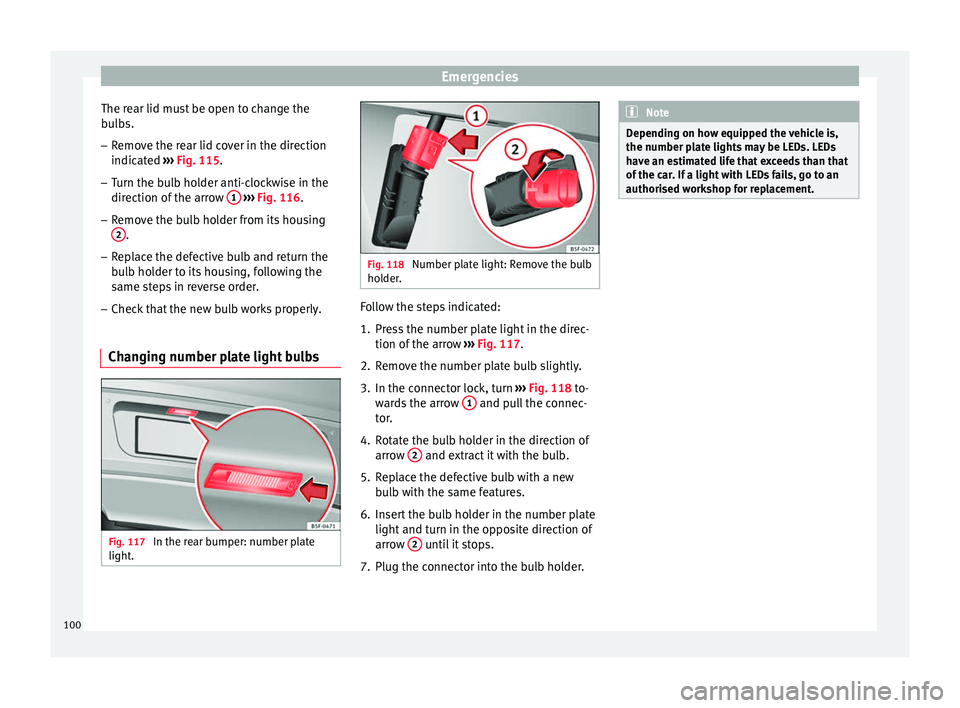 Seat Leon Sportstourer 2016  Owners manual Emergencies
The rear lid must be open to change the
b u
l
bs.
– Remove the rear lid cover in the direction
indicated  ›

›› Fig. 115.
– Turn the bulb holder anti-clockwise in the
direction o