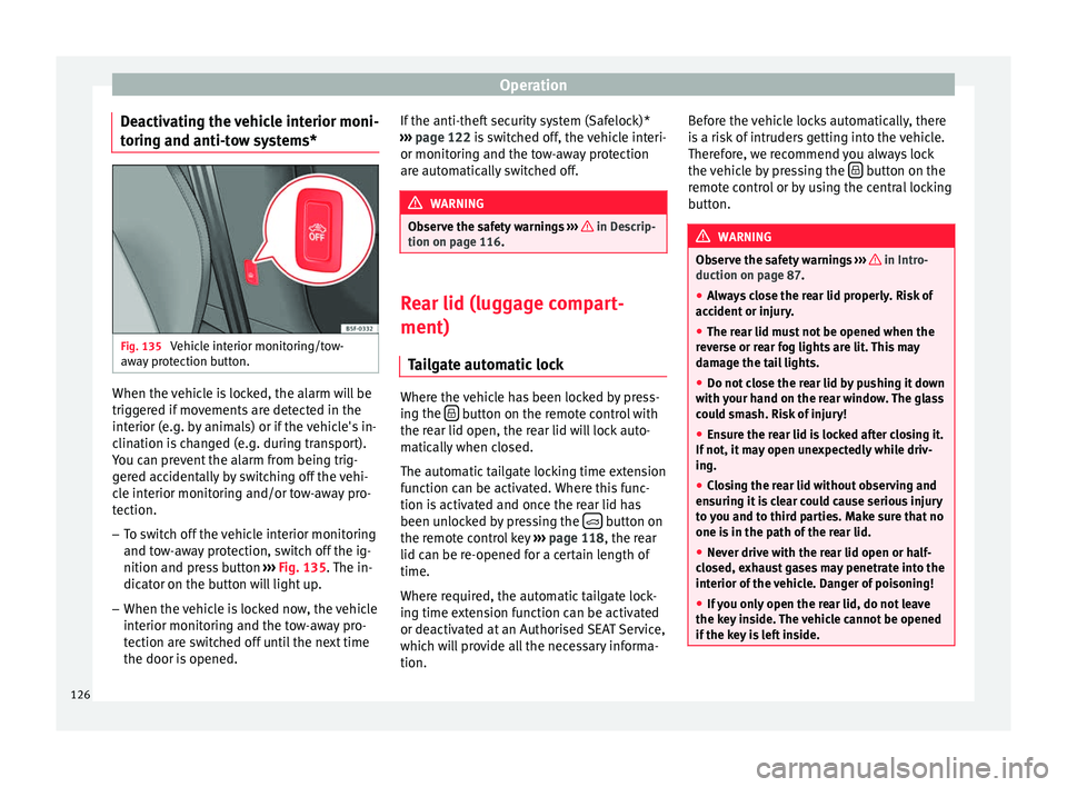 Seat Leon Sportstourer 2016  Owners manual Operation
Deactivating the vehicle interior moni-
t orin
g and anti-t
ow systems*Fig. 135 
Vehicle interior monitoring/tow-
a w
a

y protection button. When the vehicle is locked, the alarm will be
tr