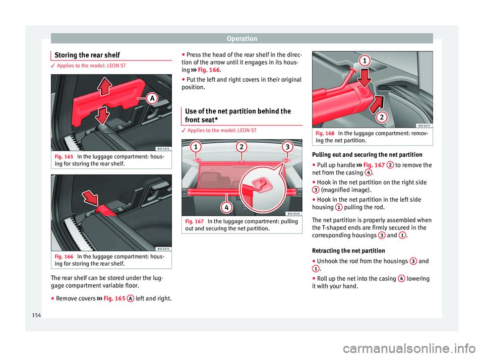 Seat Leon Sportstourer 2016  Owners manual Operation
Storing the rear shelf 3 Applies to the model: LEON ST
Fig. 165 
In the luggage compartment: hous-
in g f
or s
toring the rear shelf. Fig. 166 
In the luggage compartment: hous-
in g f
or s
