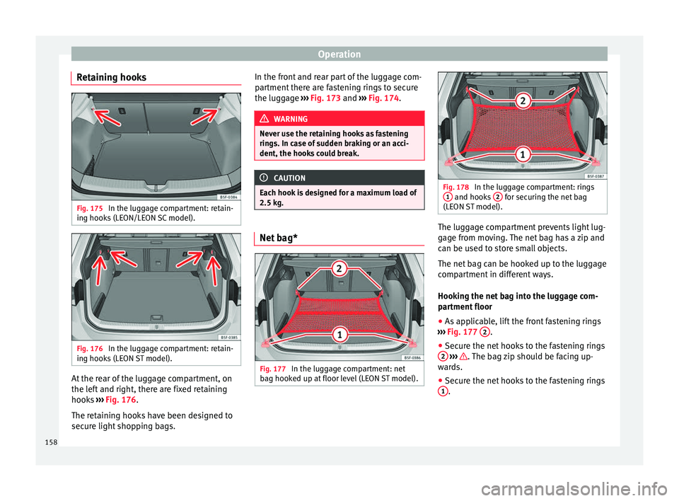 Seat Leon Sportstourer 2016  Owners manual Operation
Retaining hooks Fig. 175 
In the luggage compartment: retain-
in g hook
s
 (LEON/LEON SC model). Fig. 176 
In the luggage compartment: retain-
in g hook
s

 (LEON ST model). At the rear of t