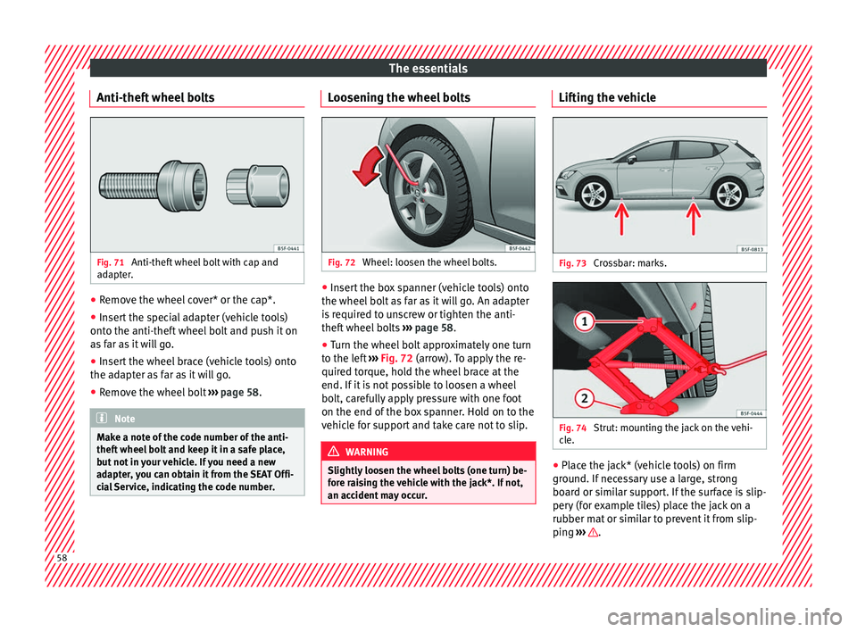 Seat Leon Sportstourer 2016  Owners manual The essentials
Anti-theft wheel bolts Fig. 71 
Anti-theft wheel bolt with cap and
a d
apt
er. ●
Remove the wheel cover* or the cap*.
● Insert the special adapter (vehicle tools)
ont o the anti-the