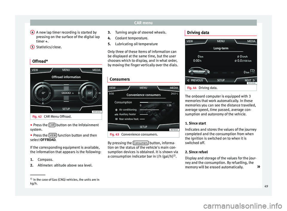 Seat Leon Sportstourer 2015 MEDIA SYSTEM PLUS - NAVI SYSTEM CAR menu
A new lap timer recording is started by
pr e
s
sing on the surface of the digital lap
timer + .
Statistics/close.
Offroad* Fig. 42
CAR Menu Offroad. ●
Press the CAR button on the Infotai Seat Leon Sportstourer 2015 MEDIA SYSTEM PLUS - NAVI SYSTEM CAR menu
A new lap timer recording is started by
pr e
s
sing on the surface of the digital lap
timer + .
Statistics/close.
Offroad* Fig. 42
CAR Menu Offroad. ●
Press the CAR button on the Infotai
