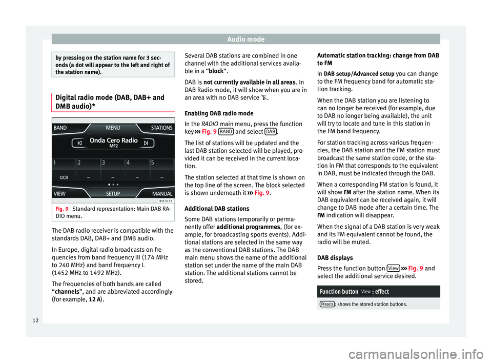 Seat Leon 5D 2014  MEDIA SYSTEM PLUS - NAVI SYSTEM Audio mode
by pressing on the station name for 3 sec-
onds (a dot will appear to the left and right of
the station name).
Digital radio mode (DAB, DAB+ and
DMB audio)*
Fig. 9 
Standard representation:
