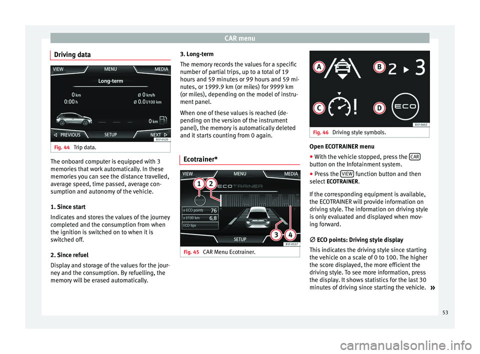 Seat Leon 5D 2014  NAVI SYSTEM PLUS CAR menu
Driving data Fig. 44 
Trip data. The onboard computer is equipped with 3
memories that work automatically. In these
memories you can see the distance travelled,
average speed, time passed, av