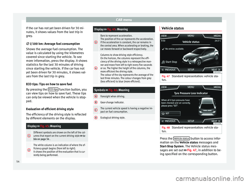 Seat Leon 5D 2014  NAVI SYSTEM PLUS CAR menu
If the car has not yet been driven for 30 mi-
nutes, it shows values from the last trip in
grey.
∅  l/100 km: Average fuel consumption
Sho w
s the average fuel consumption. The
value is cal