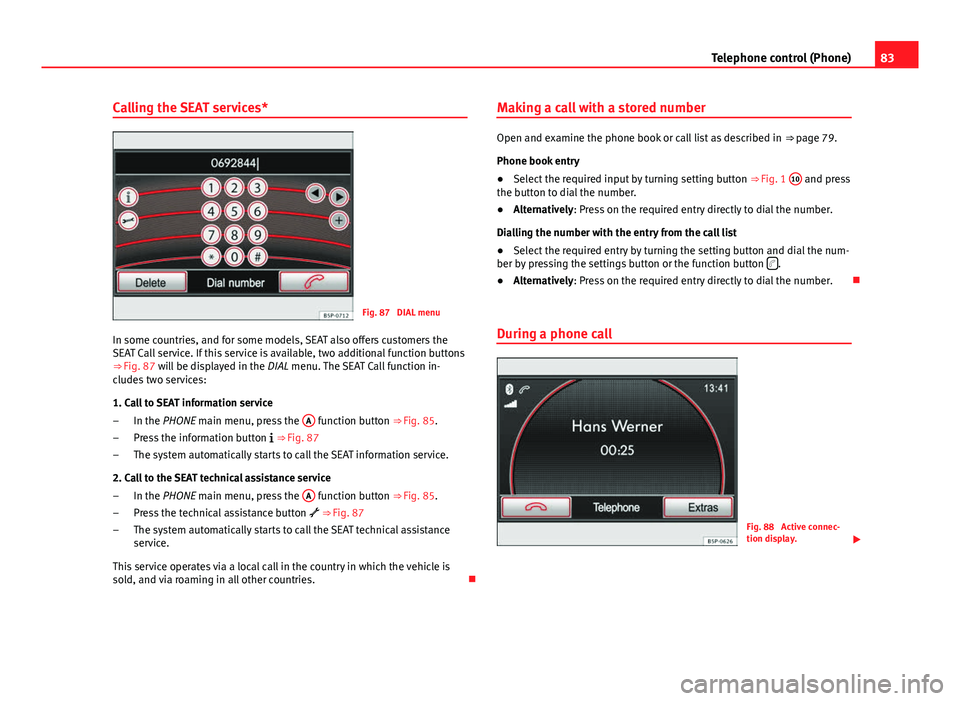 Seat Leon 5D 2014 MEDIA SYSTEM 2.2 83
Telephone control (Phone)
Calling the SEAT services*
Fig. 87 DIAL menu
In some countries, and for some models, SEAT also offers customers the
SEAT Call service. If this service is available, two a Seat Leon 5D 2014 MEDIA SYSTEM 2.2 83
Telephone control (Phone)
Calling the SEAT services*
Fig. 87 DIAL menu
In some countries, and for some models, SEAT also offers customers the
SEAT Call service. If this service is available, two a