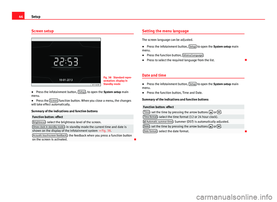 Seat Leon 5D 2013  MEDIA SYSTEM TOUCH - COLOUR 46SetupScreen setupFig. 38 
Standard repre-sentation: display inStandby mode
●
Press the infotainment button, Setup, to open the System setup mainmenu.
●
Press the Screen function button. When you