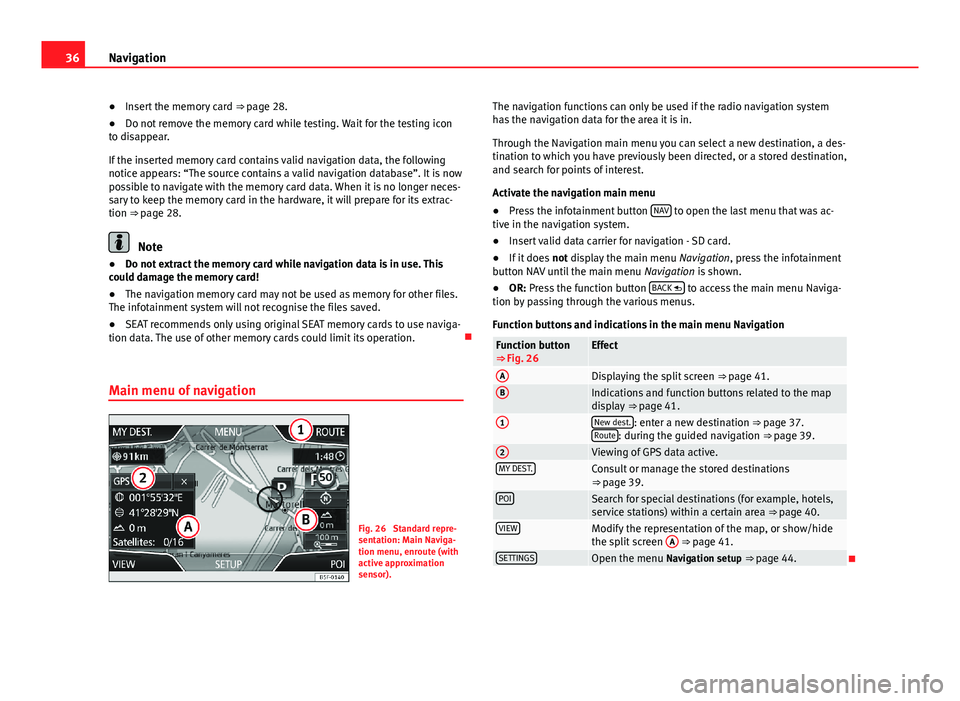 Seat Leon SC 2013  MEDIA SYSTEM PLUS - NAVI SYSTEM 36Navigation●Insert the memory card ⇒ page 28.●
Do not remove the memory card while testing. Wait for the testing iconto disappear.
If the inserted memory card contains valid navigation data, 