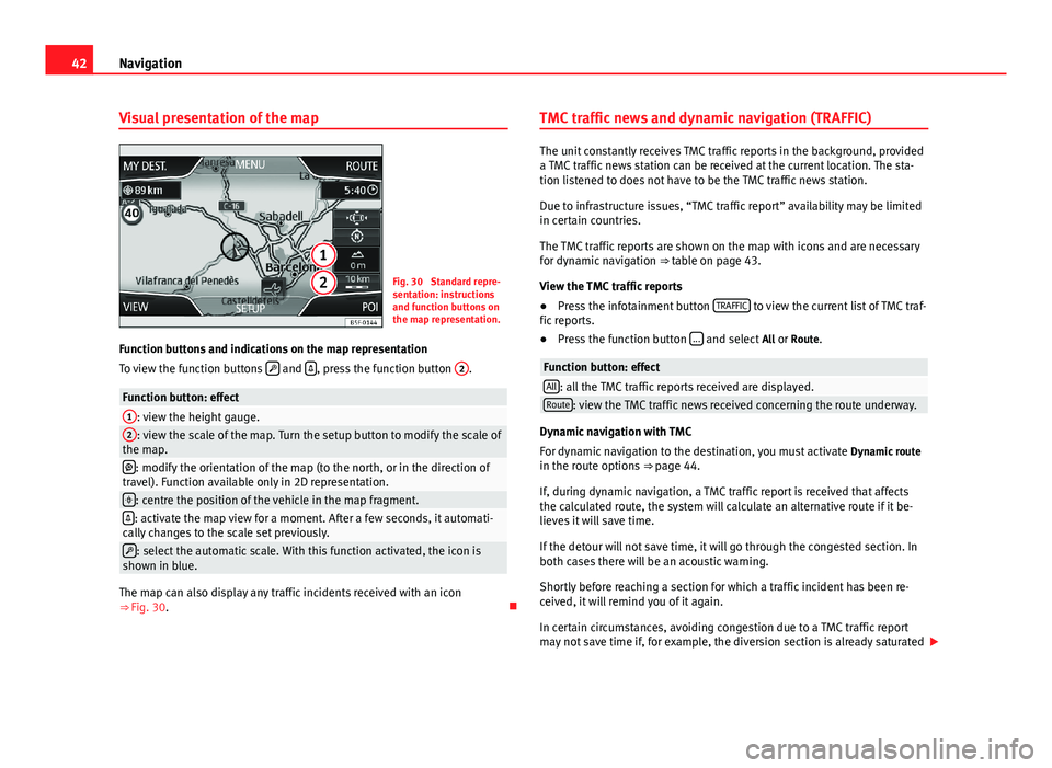 Seat Leon SC 2013  MEDIA SYSTEM PLUS - NAVI SYSTEM 42NavigationVisual presentation of the mapFig. 30 
Standard repre-sentation: instructionsand function buttons onthe map representation.
Function buttons and indications on the map representation
To vi