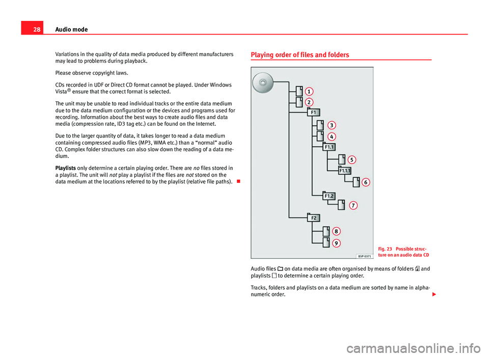 Seat Leon SC 2013  MEDIA SYSTEM 2.2 28Audio mode
Variations in the quality of data media produced by different manufacturers
may lead to problems during playback.
Please observe copyright laws.
CDs recorded in UDF or Direct CD format ca