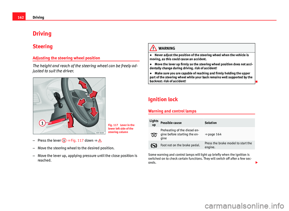 Seat Leon Sportstourer 2013  Owners manual 162Driving
Driving
SteeringAdjusting the steering wheel position
The height and reach of the steering wheel can be freely ad-
justed to suit the driver.
Fig. 117  Lever in the
lower left side of the
s