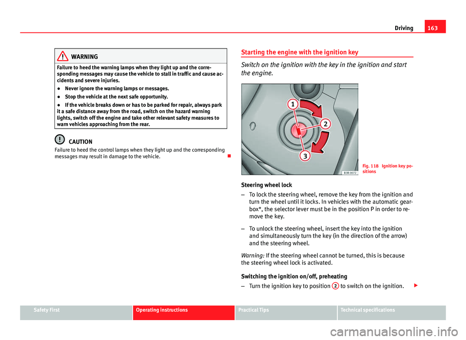 Seat Leon Sportstourer 2013  Owners manual 163
Driving
WARNING
Failure to heed the warning lamps when they light up and the corre-
sponding messages may cause the vehicle to stall in traffic and cause ac-
cidents and severe injuries.
● Never