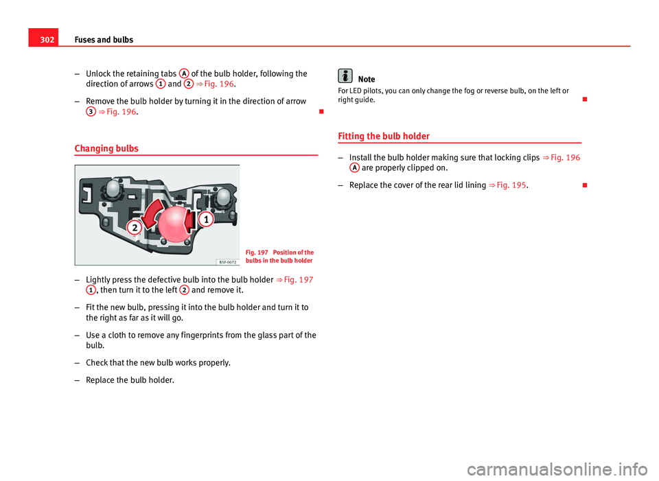 Seat Leon Sportstourer 2013  Owners manual 302Fuses and bulbs
–Unlock the retaining tabs  A
 of the bulb holder, following the
direction of arrows  1 and 2 ⇒ Fig. 196.
– Remove the bulb holder by turning it in the direction of arrow
3
