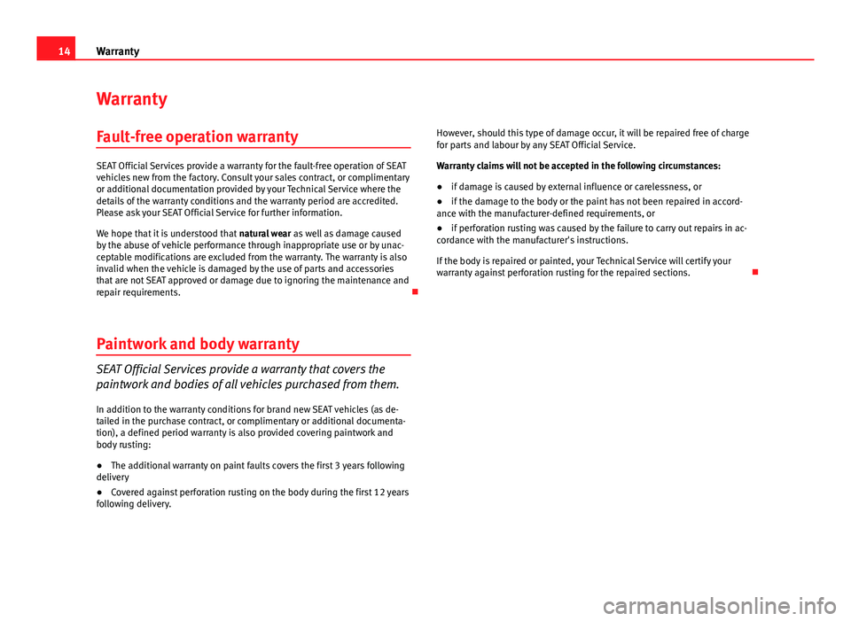 Seat Leon Sportstourer 2013  Maintenance programme 14Warranty
Warranty
Fault-free operation warranty
SEAT Official Services provide a warranty for the fault-free operation of SEAT
vehicles new from the factory. Consult your sales contract, or complime