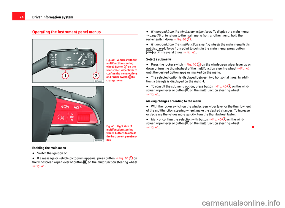 Seat Leon 5D 2012  Owners manual 74Driver information system
Operating the instrument panel menus
Fig. 40  Vehicles without
multifunction steering
wheel: Button  1
 on the
windscreen wiper lever to
confirm the menu options
and rocker