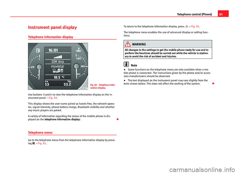 Seat Leon 5D 2012 MEDIA SYSTEM 2.2 85
Telephone control (Phone)
Instrument panel display
Telephone information display
Fig. 82 Telephone infor-
mation display.
Use buttons and to view the telephone information display on the Seat Leon 5D 2012 MEDIA SYSTEM 2.2 85
Telephone control (Phone)
Instrument panel display
Telephone information display
Fig. 82 Telephone infor-
mation display.
Use buttons and to view the telephone information display on the