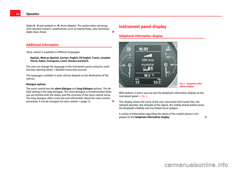 Seat Leon 5D 2012  BLUETOOTH SYSTEM 14Operation
Digits  0 - 9 and symbols  +, , # are allowed. The system does not recog-
nise coherent numeric combinations such as twenty-three, only individual
digits (two, three). 
Additional in