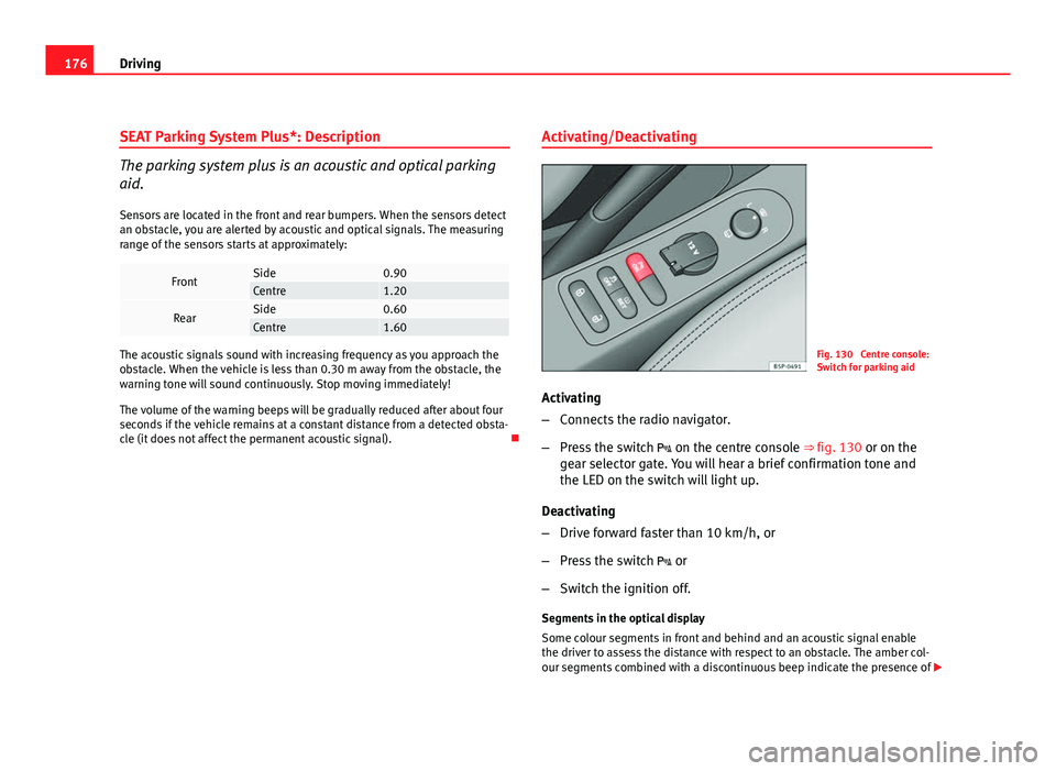Seat Leon 5D 2011  Owners manual 176Driving
SEAT Parking System Plus*: Description
The parking system plus is an acoustic and optical parking
aid.
Sensors are located in the front and rear bumpers. When the sensors detect
an obstacle