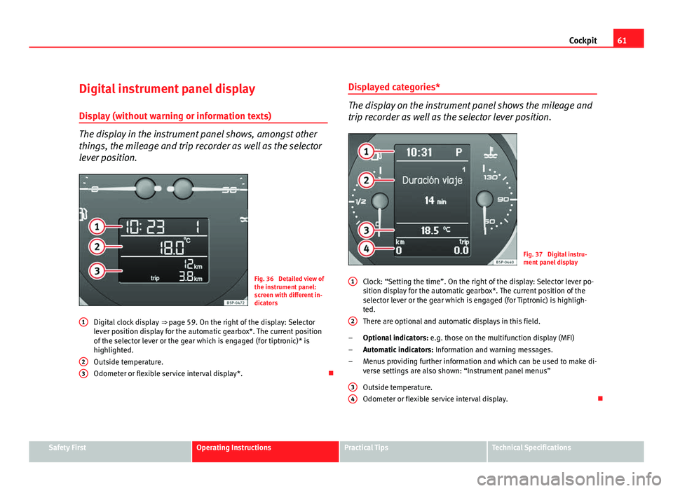 Seat Leon 5D 2011  Owners manual 61
Cockpit
Digital instrument panel display
Display (without warning or information texts)
The display in the instrument panel shows, amongst other
things, the mileage and trip recorder as well as the