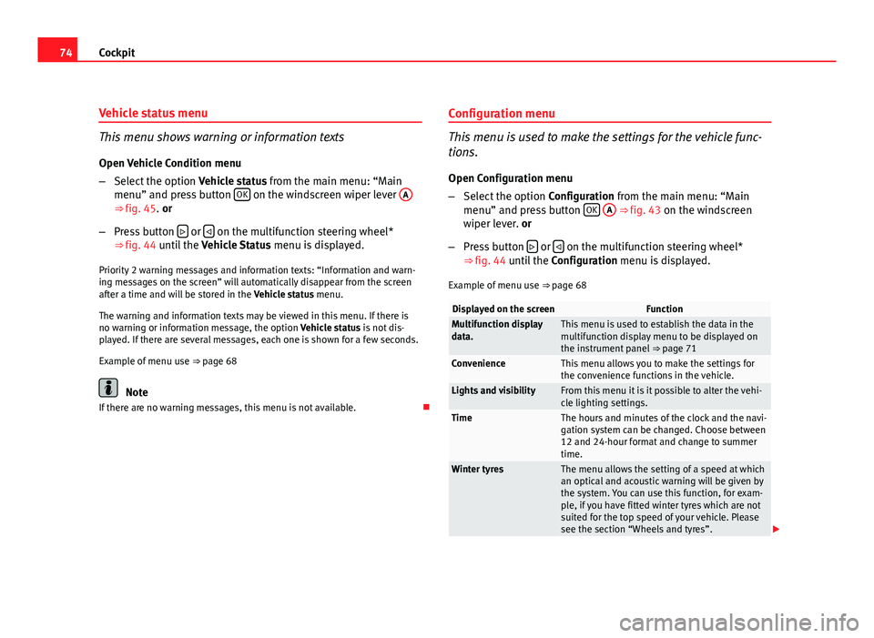 Seat Leon 5D 2011  Owners manual 74Cockpit
Vehicle status menu
This menu shows warning or information texts
Open Vehicle Condition menu
– Select the option  Vehicle status from the main menu: “Main
menu” and press button  OK
 o