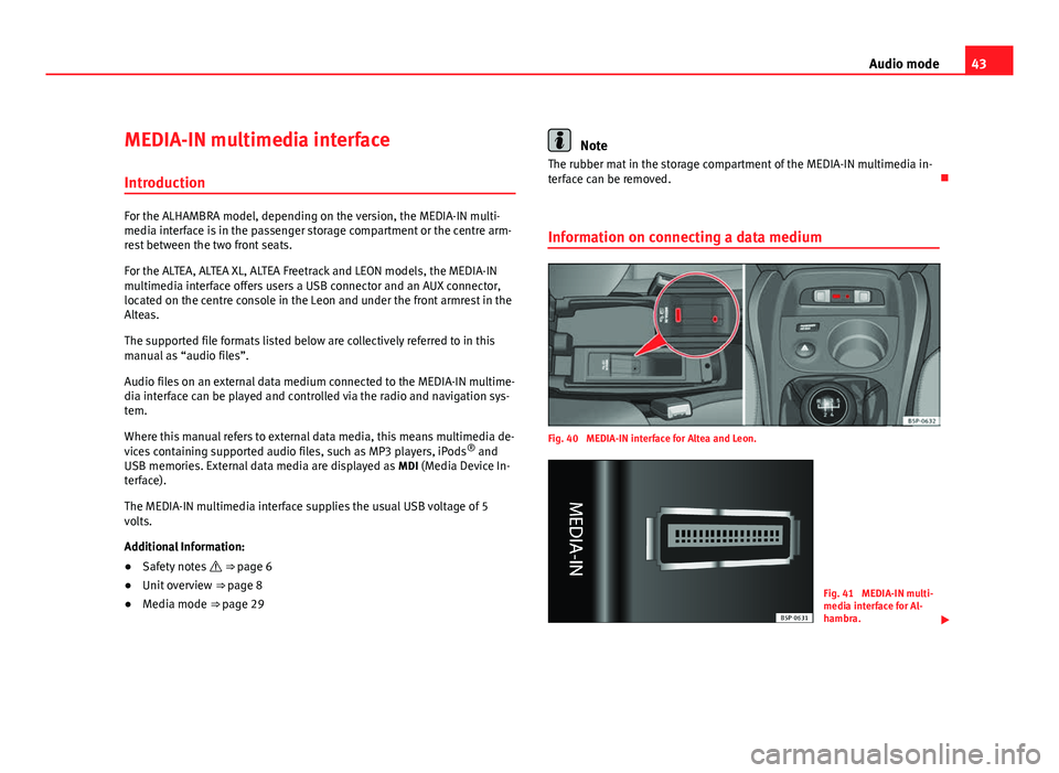 Seat Leon 5D 2011  MEDIA SYSTEM 2.2 43
Audio mode
MEDIA-IN multimedia interface
Introduction
For the ALHAMBRA model, depending on the version, the MEDIA-IN multi-
media interface is in the passenger storage compartment or the centre arm