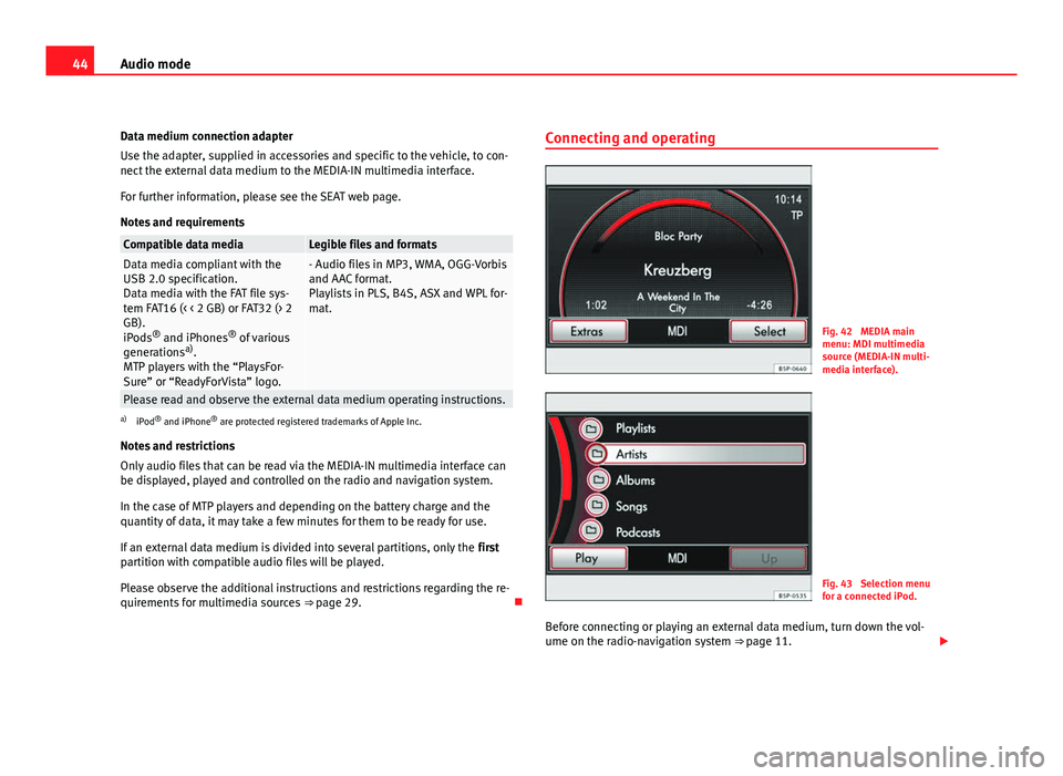 Seat Leon 5D 2011  MEDIA SYSTEM 2.2 44Audio mode
Data medium connection adapter
Use the adapter, supplied in accessories and specific to the vehicle, to con-
nect the external data medium to the MEDIA-IN multimedia interface.
For furthe