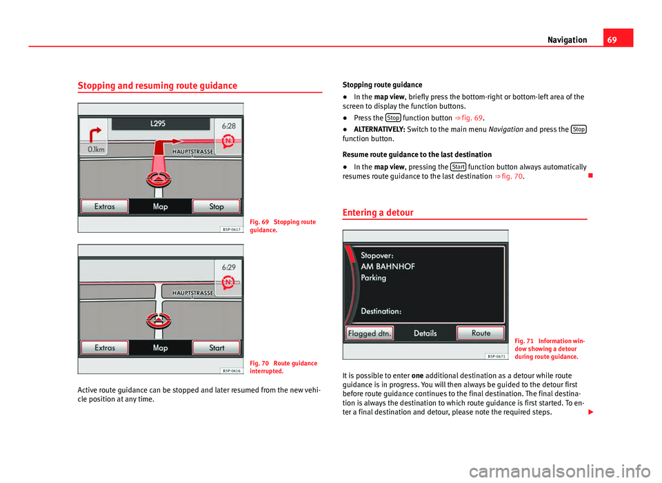 Seat Leon 5D 2011  MEDIA SYSTEM 2.2 69
Navigation
Stopping and resuming route guidance
Fig. 69  Stopping route
guidance.
Fig. 70  Route guidance
interrupted.
Active route guidance can be stopped and later resumed from the new vehi-
cle 