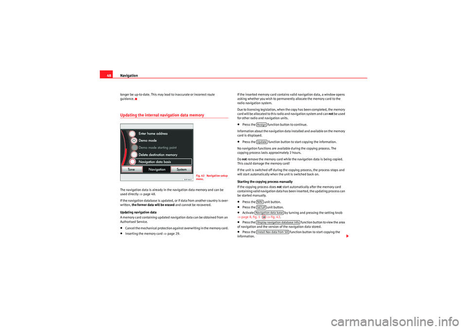Seat Leon 5D 2010  MEDIA SYSTEM 2.2 Navigation
48longer be up-to-date. This may lead to inaccurate or incorrect route 
guidance.Updating the internal navigation data memoryThe navigation data is already in the navigation data memory and