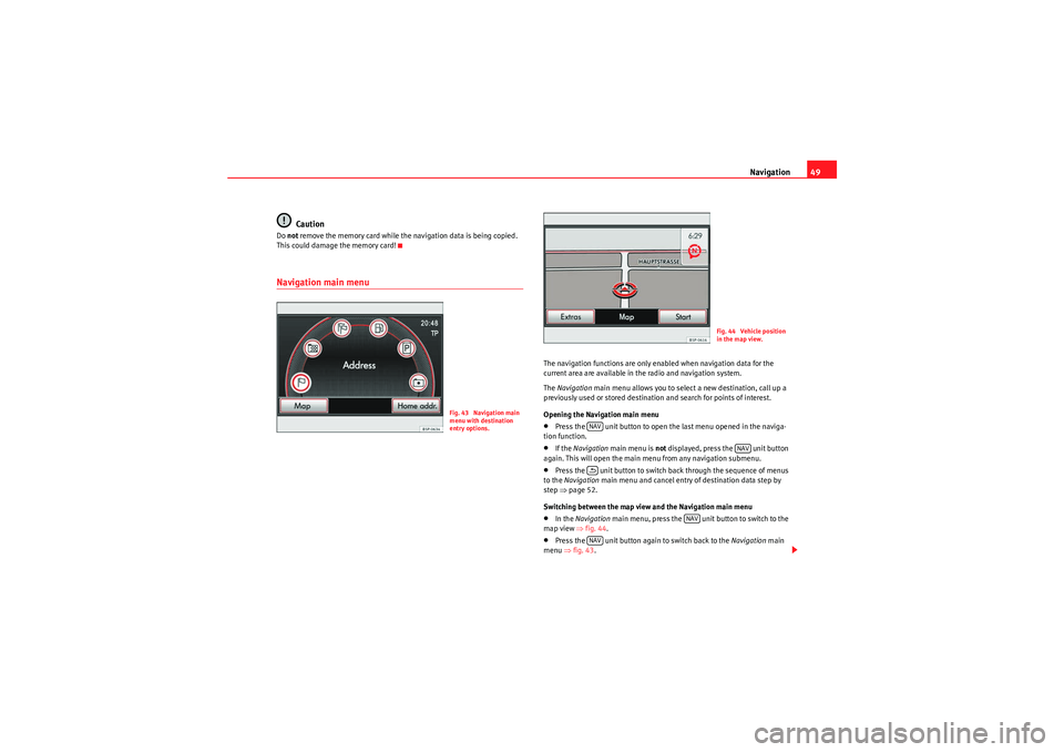 Seat Leon 5D 2010  MEDIA SYSTEM 2.2 Navigation49
Caution
Do  not  remove the memory card while the navigation data is being copied. 
This could damage the memory card!Navigation main menu
The navigation functions are only enabled when n