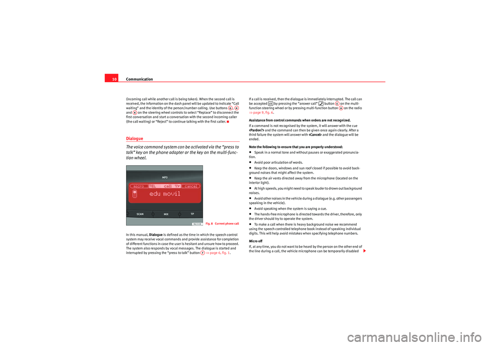 Seat Leon 5D 2009  COMMUNICATION SYSTEM Communication
10(incoming call while another call is being taken). When the second call is 
received, the information on the dash panel will be updated to indicate “Call 
waiting” and the identity