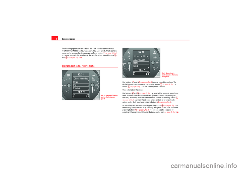 Seat Leon 5D 2009  COMMUNICATION SYSTEM Communication
8The following options are available in the dash panel telephone menu: 
PHONEBOOK, MISSED CALLS, RECEIVED CALLS, LAST CALLS. The telephone 
menu can be accessed on the dash panel. Press 
